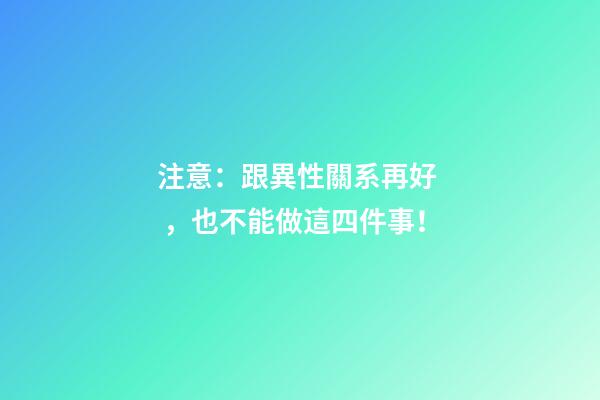 注意：跟異性關系再好，也不能做這四件事！